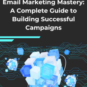 Email Marketing Mastery: A Complete Guide to Building Successful Campaigns”: